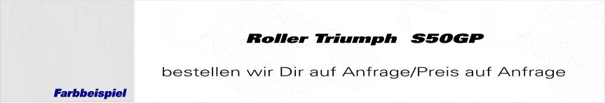 Roller Triumph  S50GP  bestellen wir Dir auf Anfrage/Preis auf Anfrage Farbbeispiel